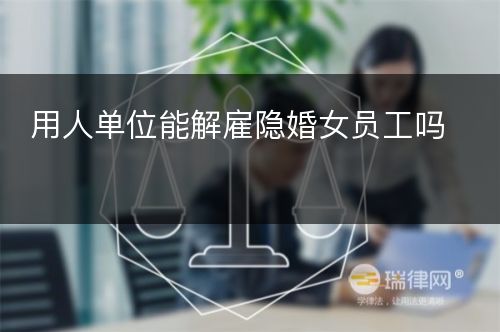 用人单位能解雇隐婚女员工吗