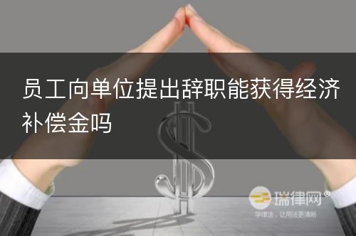 员工向单位提出辞职能获得经济补偿金吗