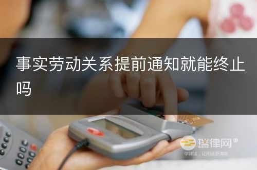 事实劳动关系提前通知就能终止吗