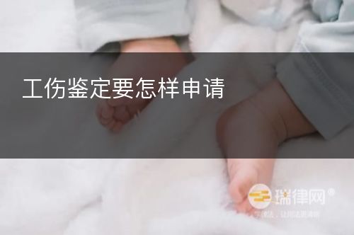 工伤鉴定要怎样申请