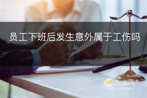 员工下班后发生意外属于工伤吗