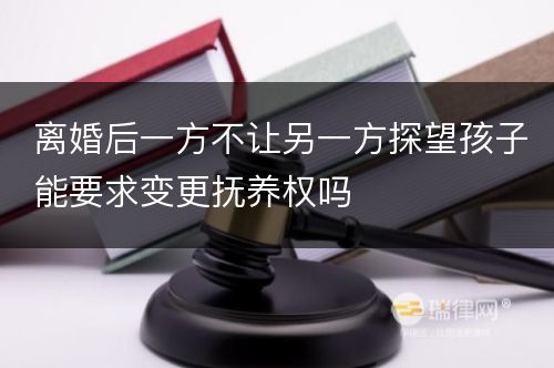 离婚后一方不让另一方探望孩子能要求变更抚养权吗