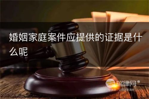 婚姻家庭案件应提供的证据是什么呢