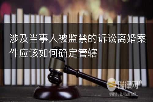 涉及当事人被监禁的诉讼离婚案件应该如何确定管辖