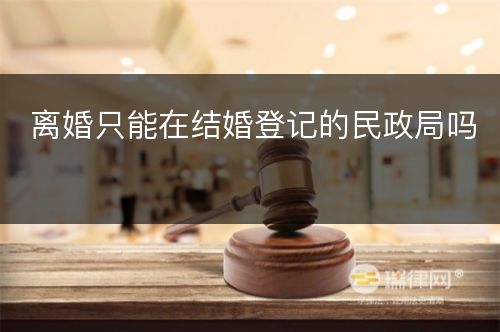 离婚只能在结婚登记的民政局吗