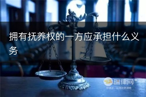 拥有抚养权的一方应承担什么义务