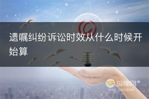 遗嘱纠纷诉讼时效从什么时候开始算