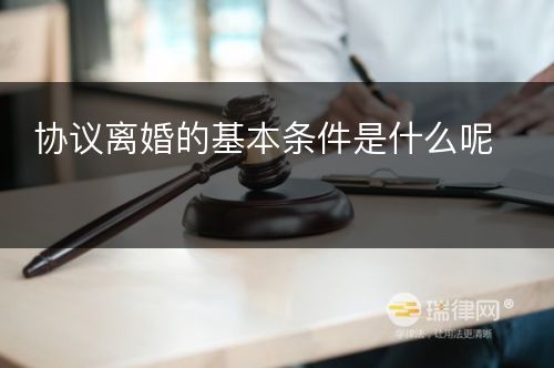 协议离婚的基本条件是什么呢