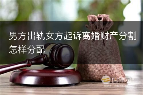 男方出轨女方起诉离婚财产分割怎样分配