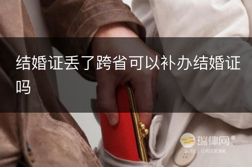 结婚证丢了跨省可以补办结婚证吗