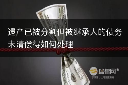 遗产已被分割但被继承人的债务未清偿得如何处理