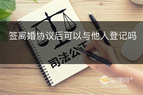 签离婚协议后可以与他人登记吗