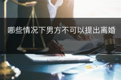 哪些情况下男方不可以提出离婚