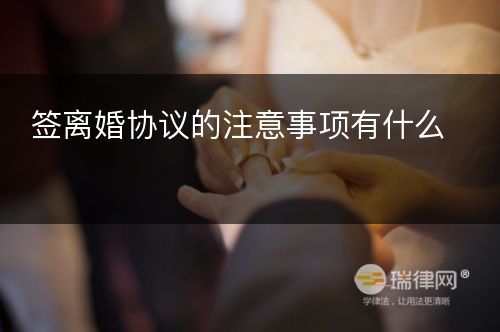 签离婚协议的注意事项有什么