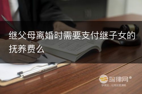 继父母离婚时需要支付继子女的抚养费么