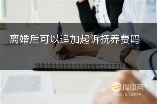 离婚后可以追加起诉抚养费吗