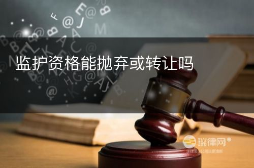 监护资格能抛弃或转让吗