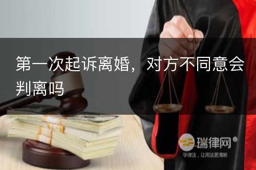 第一次起诉离婚，对方不同意会判离吗