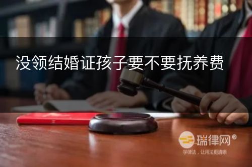 没领结婚证孩子要不要抚养费