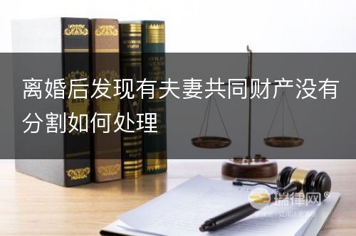 离婚后发现有夫妻共同财产没有分割如何处理