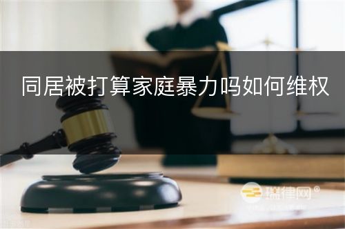 同居被打算家庭暴力吗如何维权