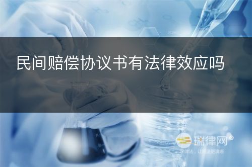 民间赔偿协议书有法律效应吗