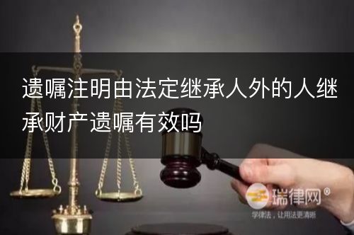 遗嘱注明由法定继承人外的人继承财产遗嘱有效吗