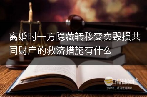 离婚时一方隐藏转移变卖毁损共同财产的救济措施有什么