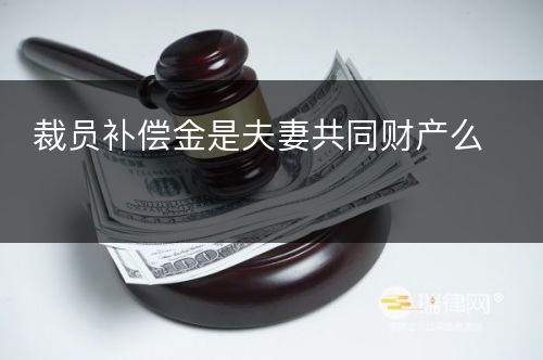 裁员补偿金是夫妻共同财产么