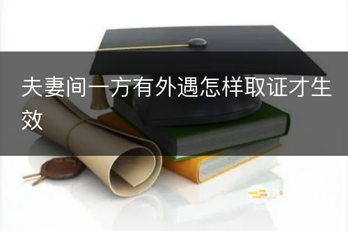 夫妻间一方有外遇怎样取证才生效