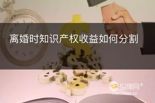 离婚时知识产权收益如何分割