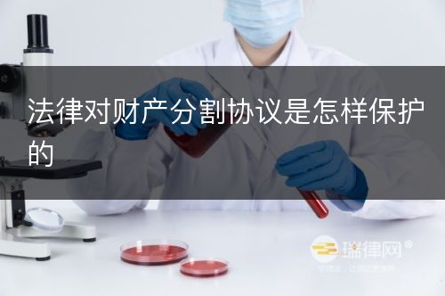 法律对财产分割协议是怎样保护的