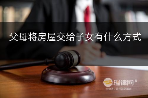 父母将房屋交给子女有什么方式