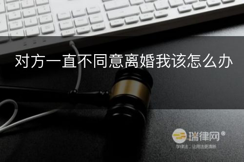 对方一直不同意离婚我该怎么办