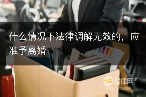 什么情况下法律调解无效的，应准予离婚