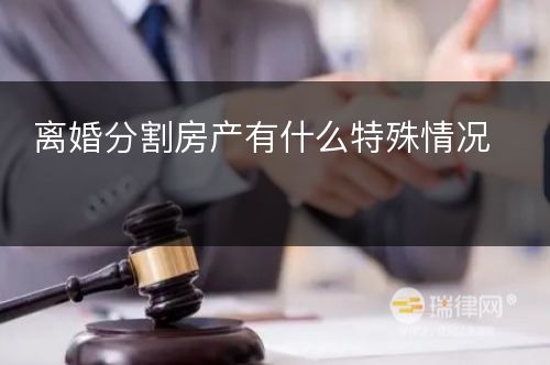 离婚分割房产有什么特殊情况