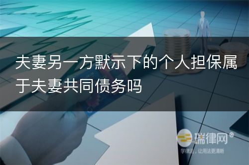 夫妻另一方默示下的个人担保属于夫妻共同债务吗