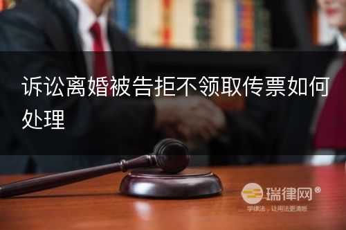 诉讼离婚被告拒不领取传票如何处理