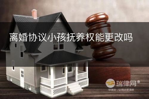 离婚协议小孩抚养权能更改吗