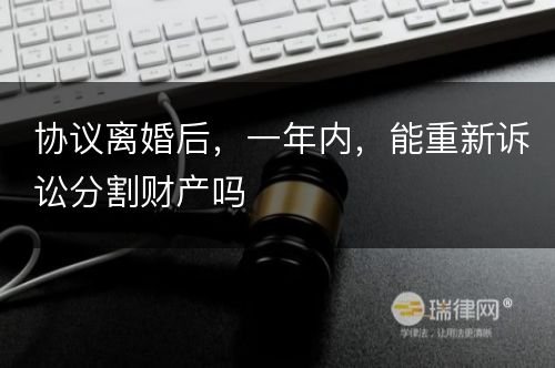 协议离婚后，一年内，能重新诉讼分割财产吗