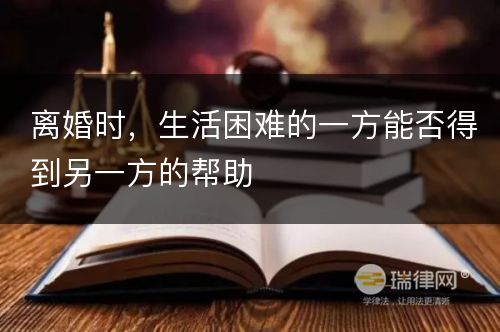 离婚时，生活困难的一方能否得到另一方的帮助