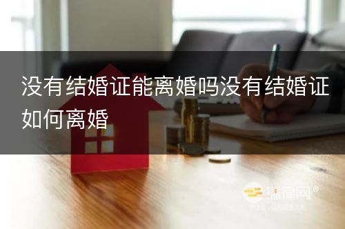 没有结婚证能离婚吗没有结婚证如何离婚