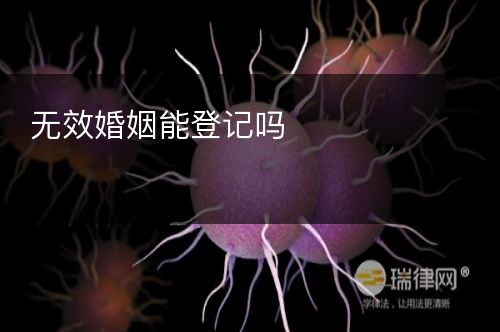 无效婚姻能登记吗