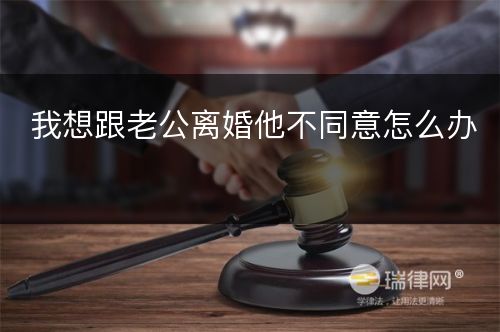 我想跟老公离婚他不同意怎么办