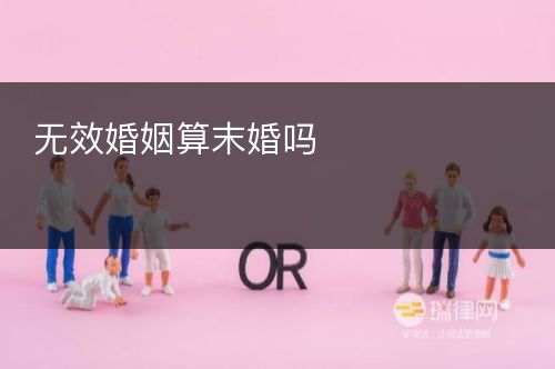 无效婚姻算末婚吗