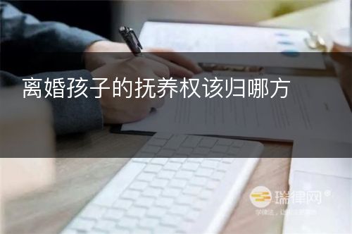 离婚孩子的抚养权该归哪方