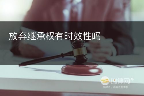 放弃继承权有时效性吗