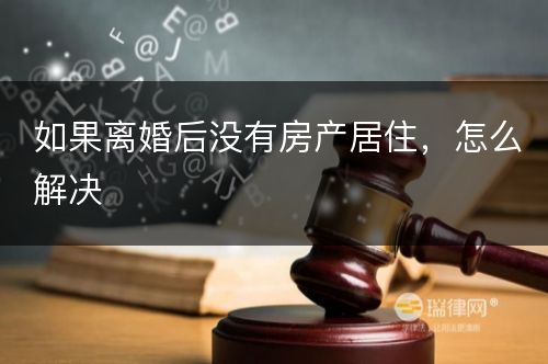 如果离婚后没有房产居住，怎么解决