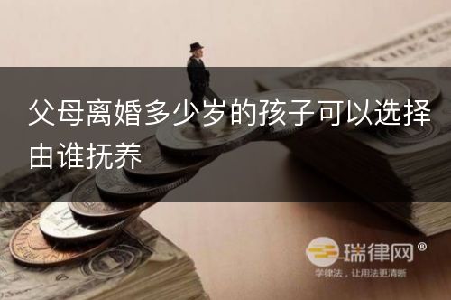 父母离婚多少岁的孩子可以选择由谁抚养