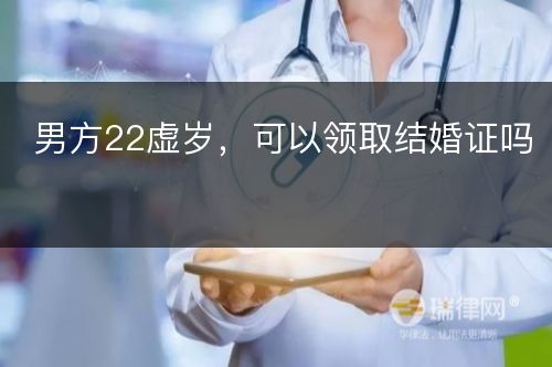 男方22虚岁，可以领取结婚证吗